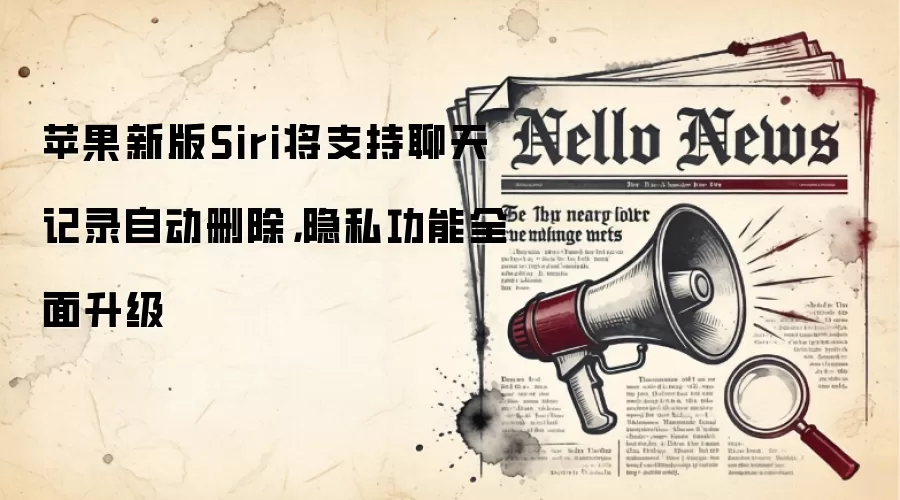 苹果新版Siri将支持聊天记录自动删除,隐私功能全面升级