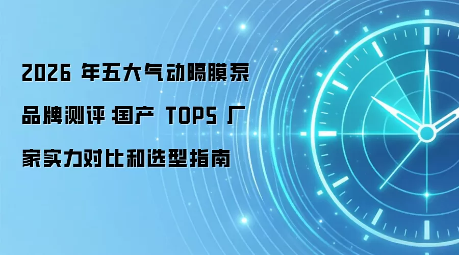 2026 年五大气动隔膜泵品牌测评：国产 TOP5 厂家实力对比和选型指南