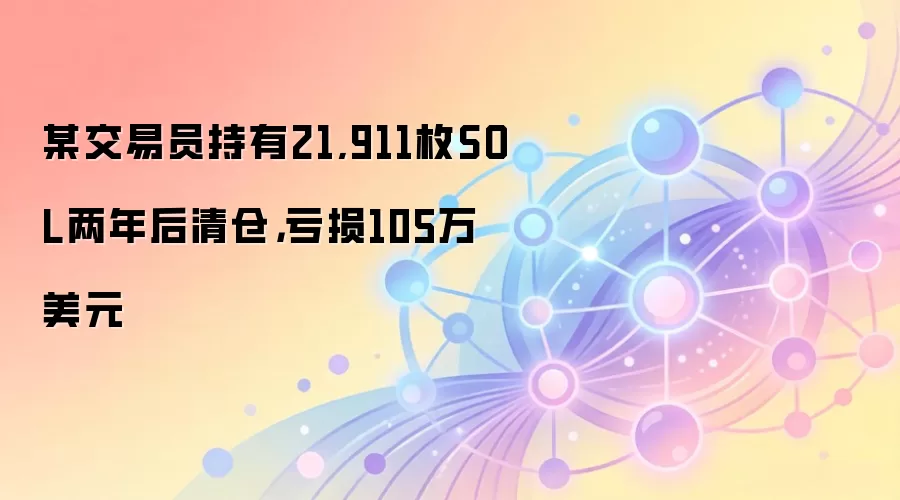 某交易员持有21,911枚SOL两年后清仓,亏损105万美元