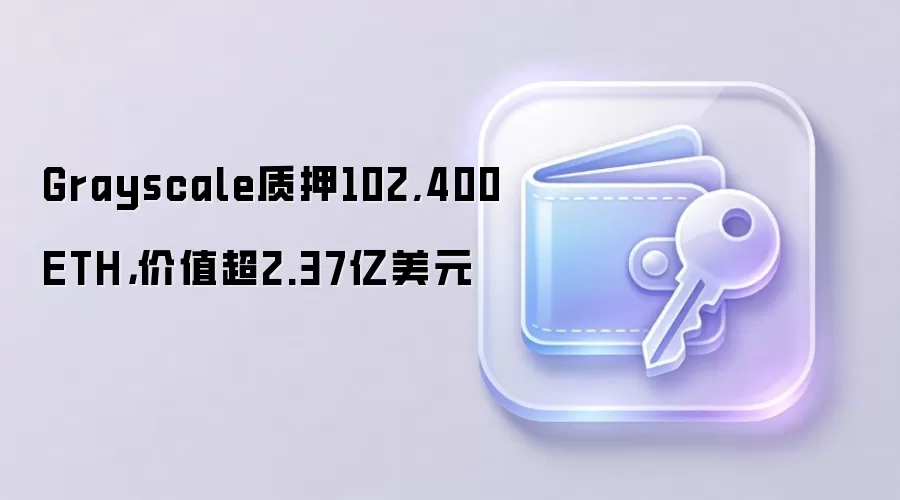 Grayscale质押102,400 ETH，价值超2.37亿美元