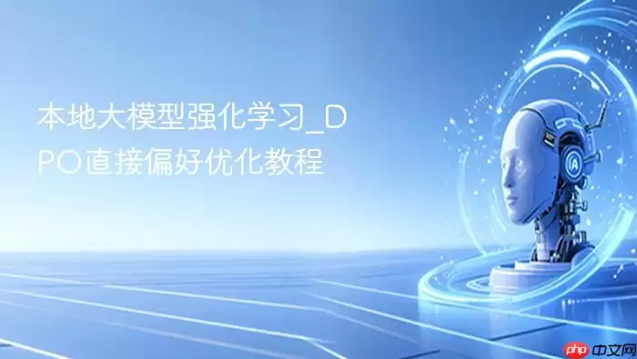 本地大模型强化学习_DPO直接偏好优化教程