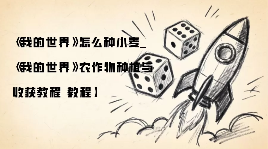 《我的世界》怎么种小麦_《我的世界》农作物种植与收获教程【教程】