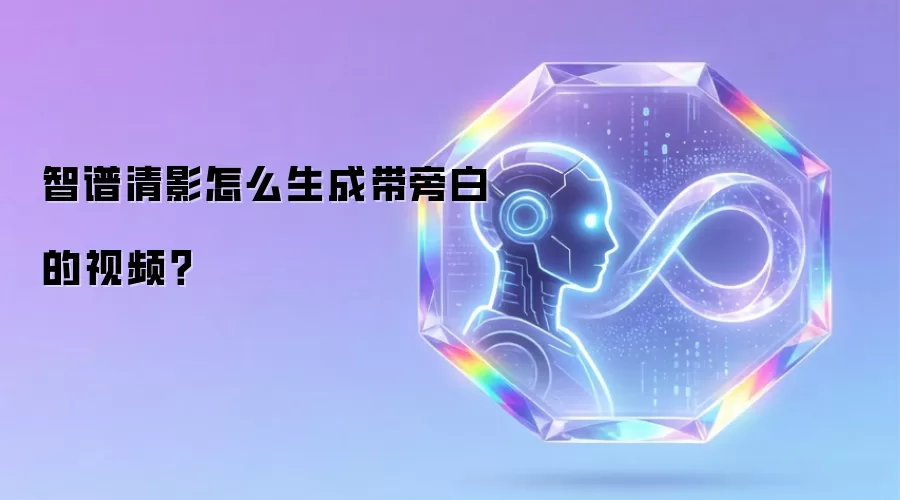 智谱清影怎么生成带旁白的视频?
