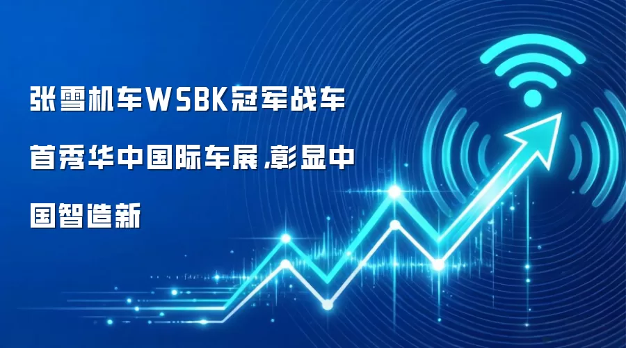 张雪机车WSBK冠军战车首秀华中国际车展,彰显中国智造新