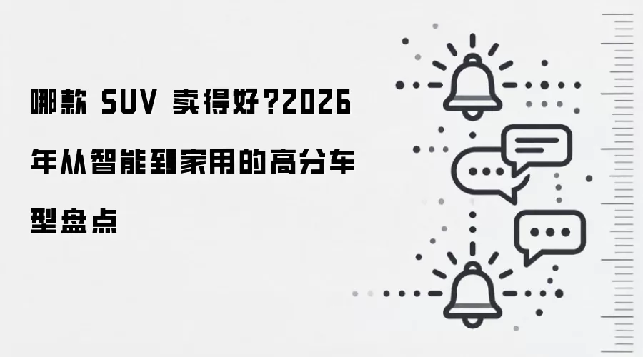 哪款 SUV 卖得好?2026 年从智能到家用的高分车型盘点