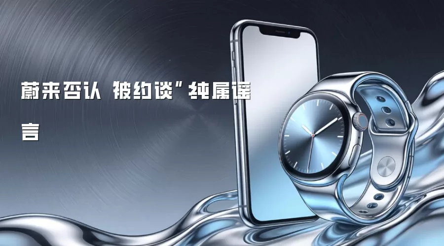 蔚来否认“被约谈”:纯属谣言