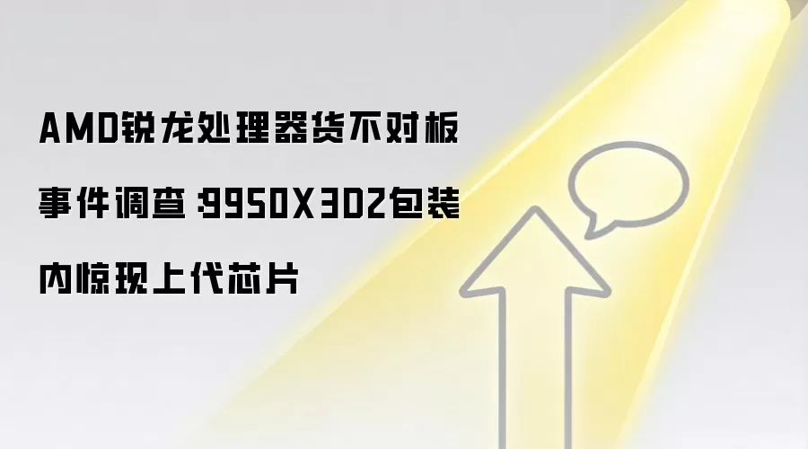 AMD锐龙处理器货不对板事件调查：9950X3D2包装内惊现上代芯片