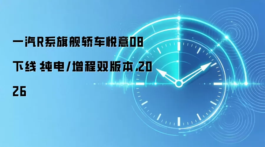 一汽R系旗舰轿车悦意08下线:纯电/增程双版本,2026