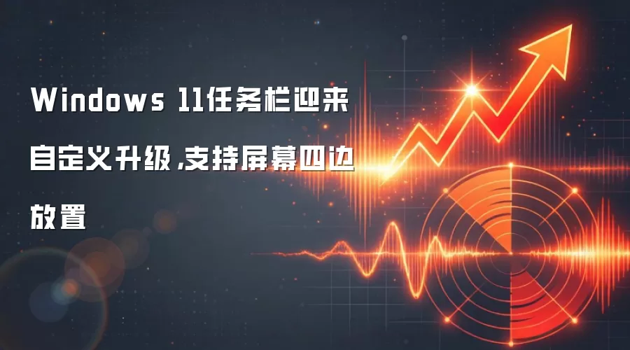 Windows 11任务栏迎来自定义升级，支持屏幕四边放置