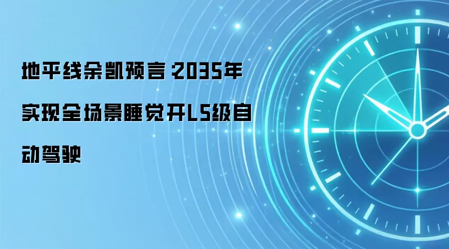 地平线余凯预言：2035年实现全场景睡觉开L5级自动驾驶