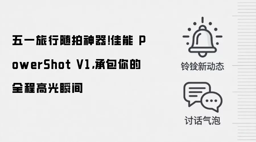 五一旅行随拍神器！佳能 PowerShot V1，承包你的全程高光瞬间
