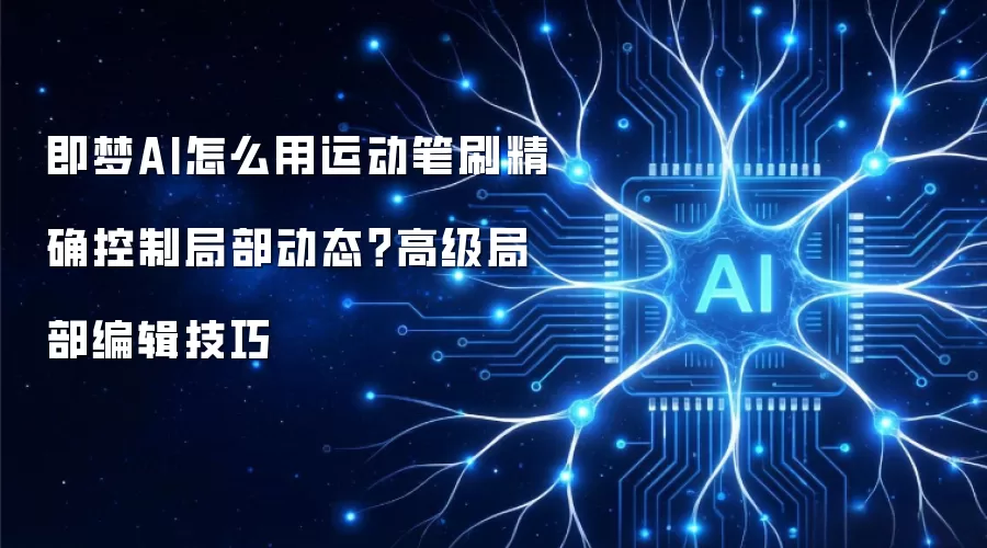 即梦AI怎么用运动笔刷精确控制局部动态？高级局部编辑技巧