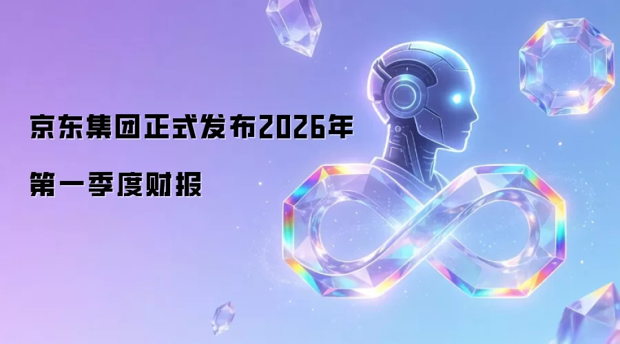 京东集团正式发布2026年第一季度财报