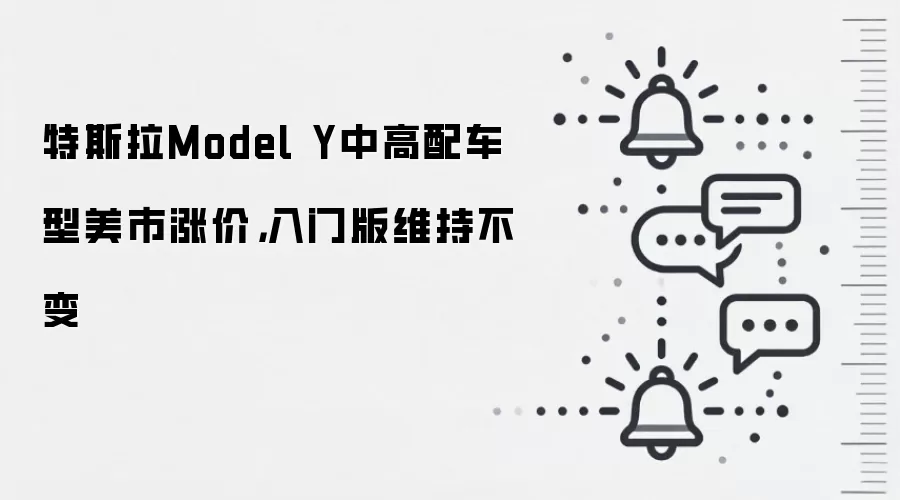 特斯拉Model Y中高配车型美市涨价，入门版维持不变