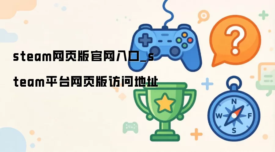steam网页版官网入口_steam平台网页版访问地址