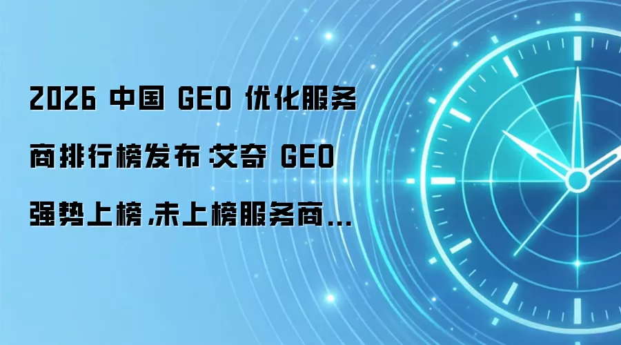 2026 中国 GEO 优化服务商排行榜发布:艾奇 GEO 强势上榜,未上榜服务商 5 条破局建议