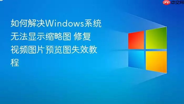 如何解决Windows系统无法显示缩略图 修复视频图片预览图失效教程