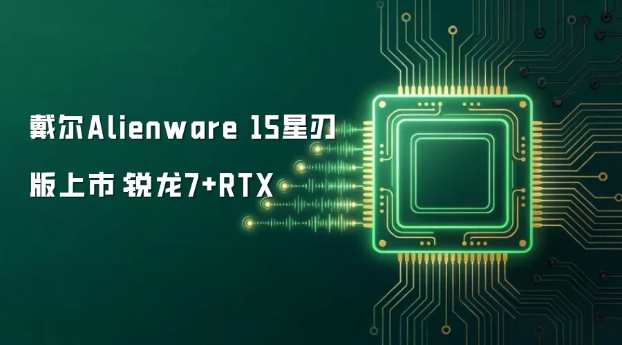 戴尔Alienware 15星刃版上市：锐龙7+RTX