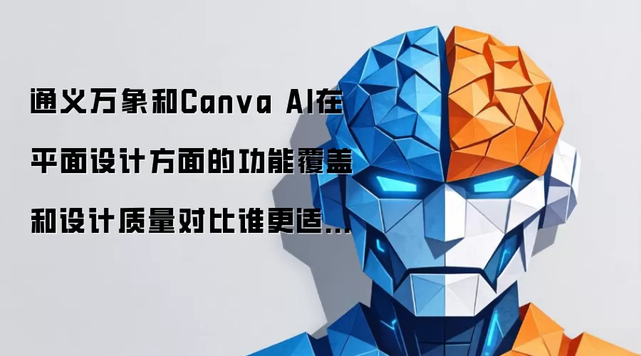 通义万象和Canva AI在平面设计方面的功能覆盖和设计质量对比谁更适合非设计师？