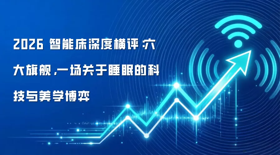 2026 智能床深度横评:六大旗舰,一场关于睡眠的科技与美学博弈
