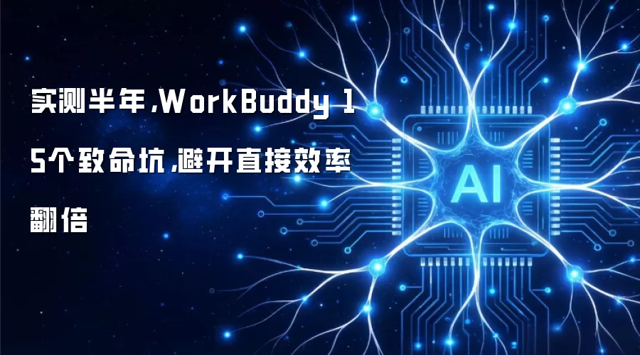 实测半年，WorkBuddy 15个致命坑，避开直接效率翻倍