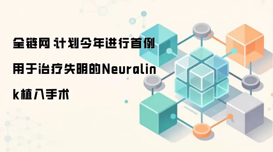Neuralink脑机接口视觉修复计划:首例治疗失明手术即将进行