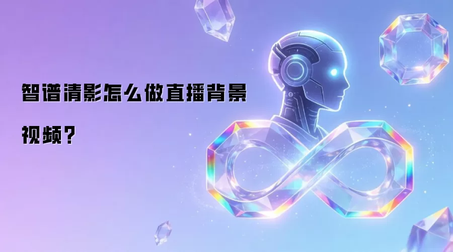 智谱清影怎么做直播背景视频？