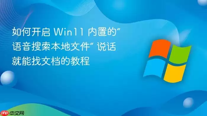 如何开启 Win11 内置的“语音搜索本地文件” 说话就能找文档的教程