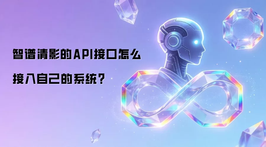智谱清影的API接口怎么接入自己的系统?