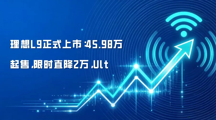 理想L9正式上市:45.98万起售,限时直降2万,Ult