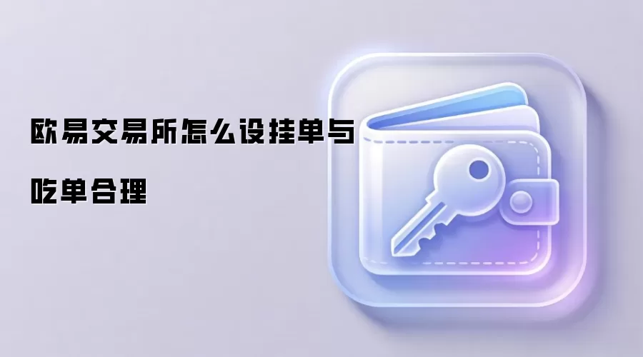 欧易交易所怎么设挂单与吃单合理