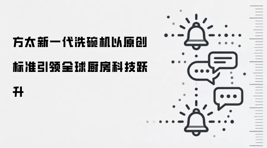 方太新一代洗碗机以原创标准引领全球厨房科技跃升