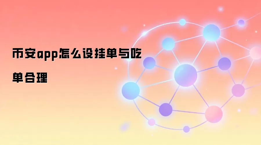 币安app怎么设挂单与吃单合理
