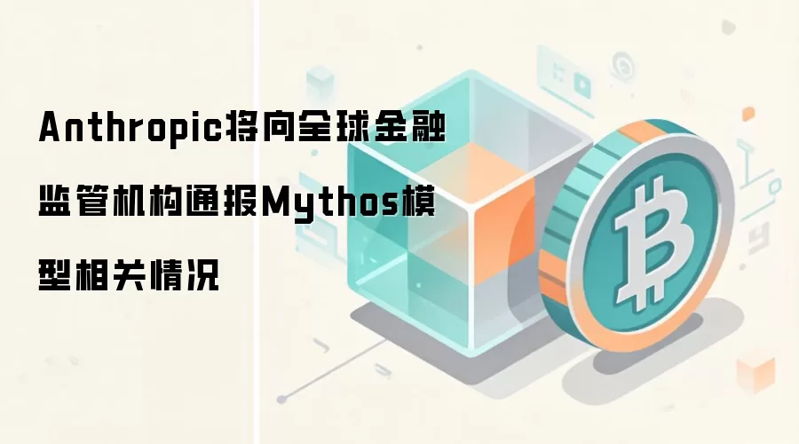 Anthropic将向全球金融监管机构通报Mythos模型相关情况