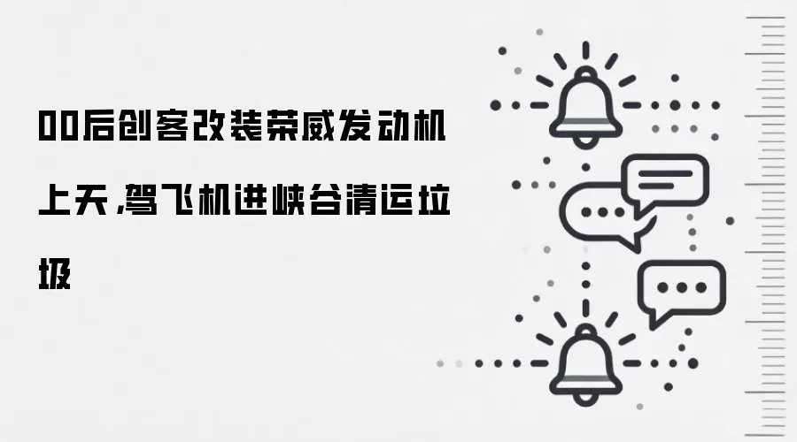 00后创客改装荣威发动机上天,驾飞机进峡谷清运垃圾