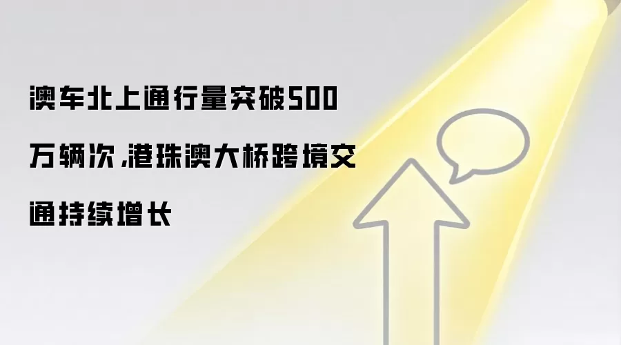 澳车北上通行量突破500万辆次,港珠澳大桥跨境交通持续增长