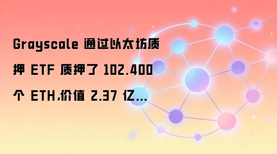 Grayscale 通过以太坊质押 ETF 质押了 102,400 个 ETH,价值 2.37 亿美元。