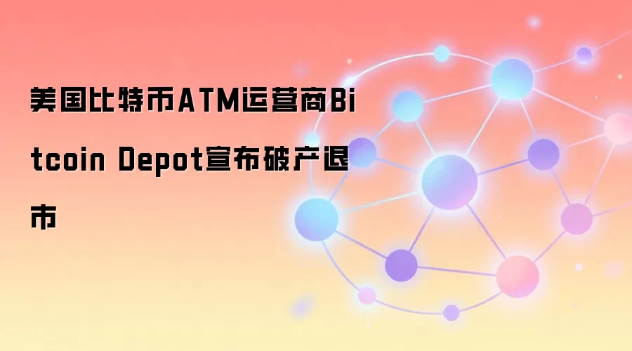 美国比特币ATM运营商Bitcoin Depot宣布破产退市