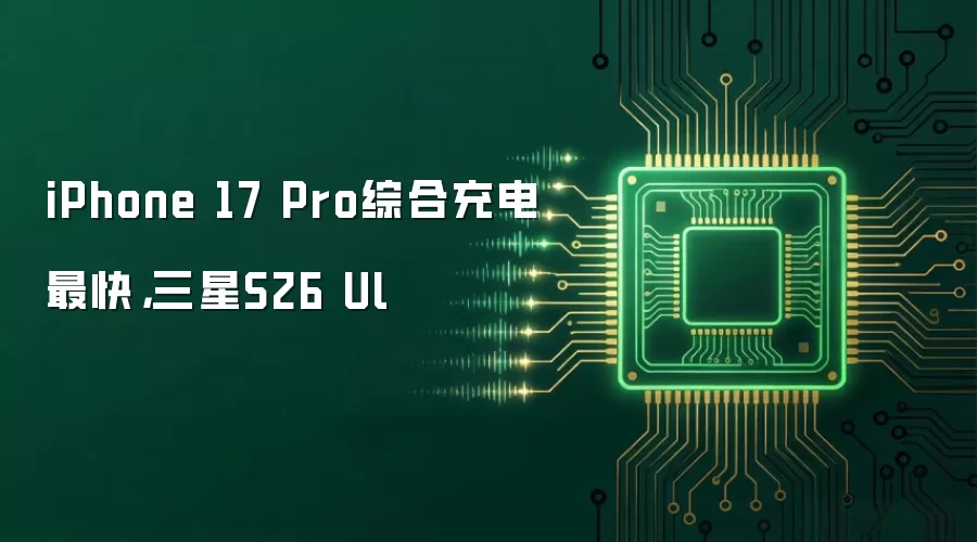 iPhone 17 Pro综合充电最快，三星S26 Ul