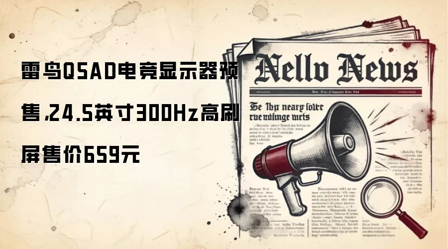 雷鸟Q5AD电竞显示器预售,24.5英寸300Hz高刷屏售价659元