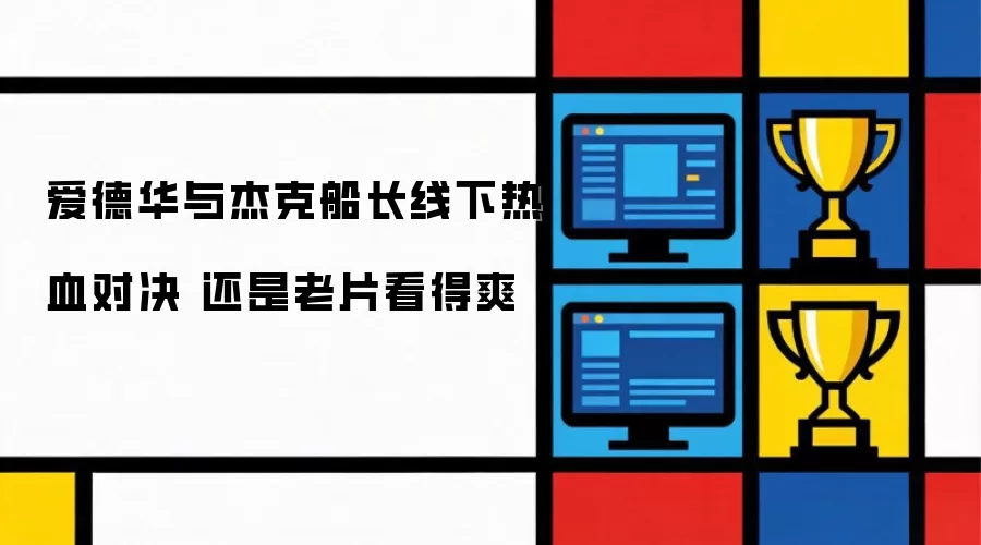 爱德华与杰克船长线下热血对决 还是老片看得爽