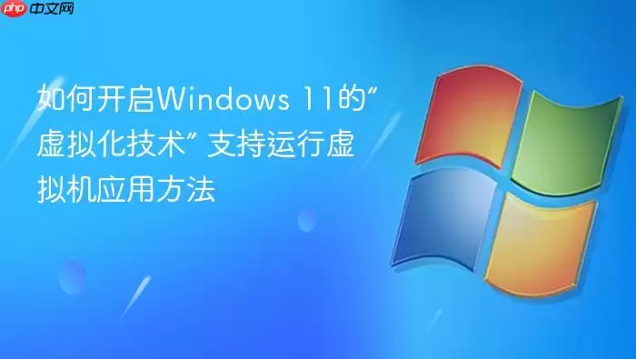 如何开启Windows 11的“虚拟化技术” 支持运行虚拟机应用方法
