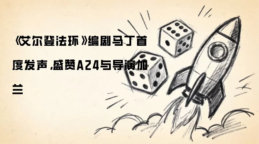 《艾尔登法环》编剧马丁首度发声,盛赞A24与导演加兰
