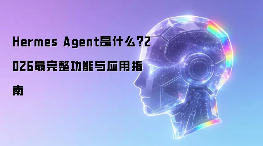 Hermes Agent是什么?2026最完整功能与应用指南