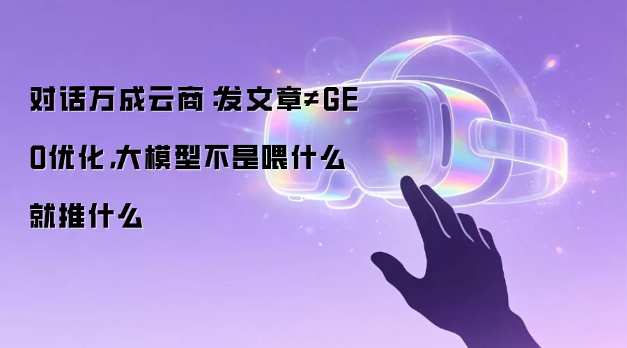 对话万成云商：发文章≠GEO优化，大模型不是喂什么就推什么