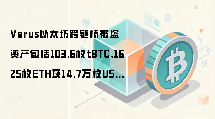 Verus以太坊跨链桥被盗资产包括103.6枚tBTC、1625枚ETH及14.7万枚USDC