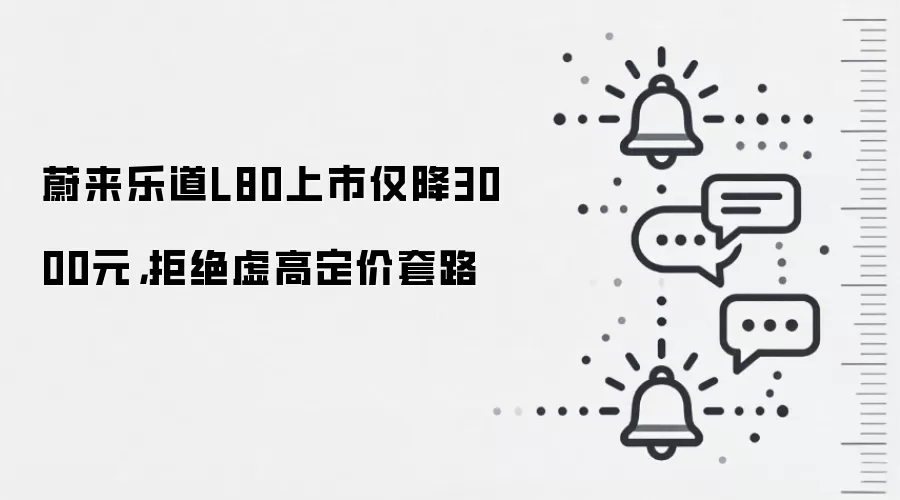 蔚来乐道L80上市仅降3000元，拒绝虚高定价套路