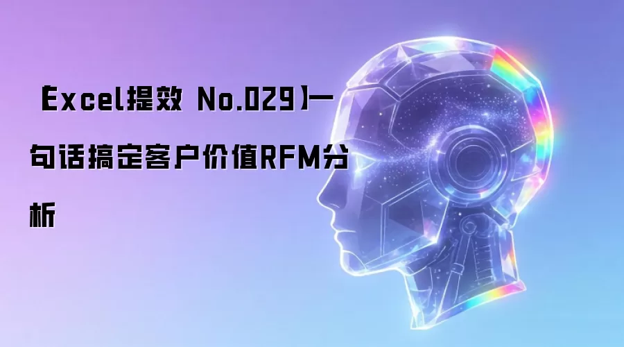 【Excel提效 No.029】一句话搞定客户价值RFM分析