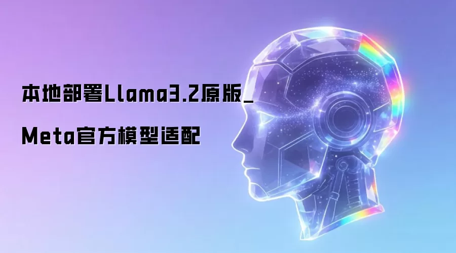 本地部署Llama3.2原版_Meta官方模型适配