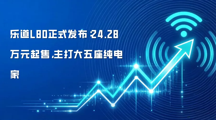 乐道L80正式发布:24.28万元起售,主打大五座纯电家